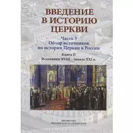 Введение в историю Церкви. Часть 3. Обзор источников по истории Церкви в России. В 2 книгах. Книга 2: Источники XVIII — начала XXI в.