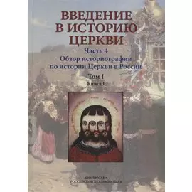 Введение в историю Церкви. Часть 4. Обзор историографии по истории Церкви в России. В 2-х томах., в 3-х книгах. Том 1. Книга 1
