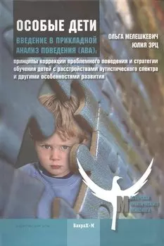 Введение в прикладной анализ поведения (АВА): принципы коррекции проблемного поведения и стратегии обучения детей с расстройствами аутистического спек