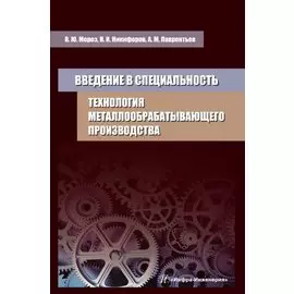 Введение в специальность. Технология металлообрабатывающего производства. Учебное пособие