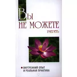 Вы не можете умереть. Внутренний опыт и реальная практика
