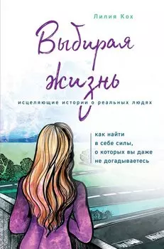 Выбирая жизнь. Исцеляющие истории о реальных людях