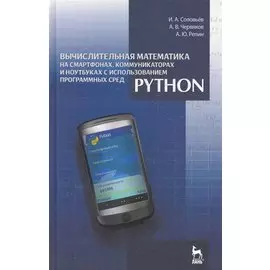 Вычислительная математика на смартфонах, коммуникаторах и ноутбуках с использованием программных сред Python: Учебное пособие / (Учебники для вузов Специальная литература). Соловьев И., Червяков А. и др. (Лань-Пресс)