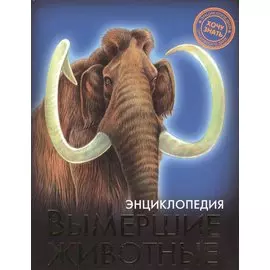 ЭНЦИКЛОПЕДИЯ. ХОЧУ ЗНАТЬ. ВЫМЕРШИЕ ЖИВОТНЫЕ