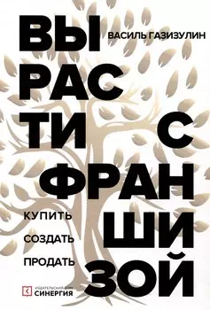 Вырасти с франшизой. Купить. Создать. Продать, 2-е изд., доп.