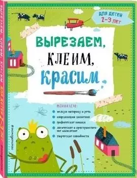 Вырезаем, клеим, красим: для детей 2-3 лет
