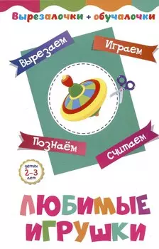 Вырезалочки-обучалочки. Любимые игрушки. Детям 2-3 лет: Вырезаем, играем, познаем, считаем