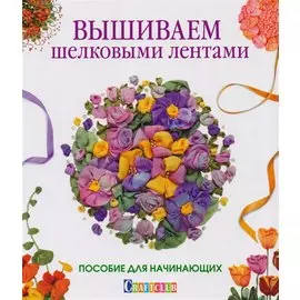 Вышиваем шелковыми лентами. Пособие для начинающих
