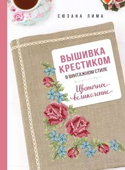 Вышивка крестиком в винтажном стиле. Цветочное великолепие