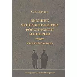 Высшее чиновничество Российской империи. Краткий словарь.