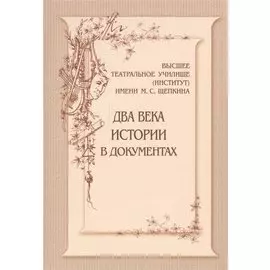 Высшее театральное училище (институт) имени М.С.Щепкина. Два века истории в документах. 1809-1918