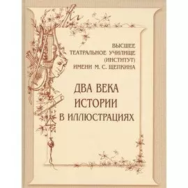Высшее театральное училище (институт) имени М.С.Щепкина. Два века истории в иллюстрациях