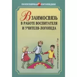 Взаимосвязь в работе воспитателя и учителя-логопеда. Картотека заданий для детей 5-7 ле