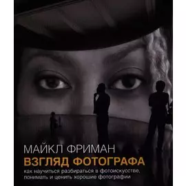 Взгляд фотографа. Как научиться разбираться в фотоискусстве, понимать и ценить хорошие фотографии