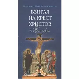 Взирая на Крест Христов. Проповеди
