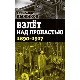 Взлет над пропастью. 1890-1917 годы