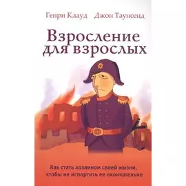 Взросление для взрослых. Как стать хозяином своей жизни, чтобы не испортить ее окончательно