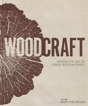 Wood Craft. Master the Art of Green Woodworking