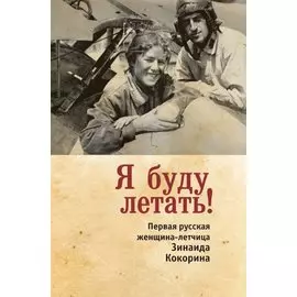 Я буду летать! Первая русская женщина-летчица Зинаида Кокорина