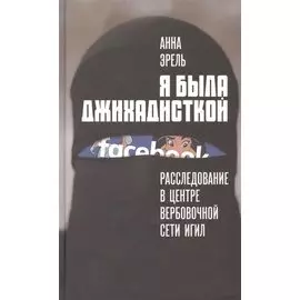 Я была джихадисткой. Расследование в центре вербовочной сети ИГИЛ