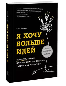 Я хочу больше идей. Более 100 техник и упражнений для развития творческого мышления