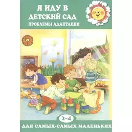 Я иду в детский сад. Проблемы адаптации (для детей 2-4 лет)