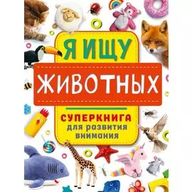 Я ищу животных. Суперкнига для развития внимания