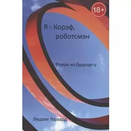 Я - Корэф, роботсмэн. Роман из будущего