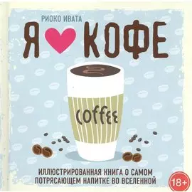 Я люблю кофе! Иллюстрированная книга о самом потрясающем напитке во Вселенной
