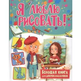 Я люблю рисовать! Большая книга для девочек и мальчиков