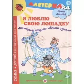 Я люблю свою лошадку. Мастерим игрушки своими руками