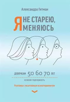Я не старею, я меняюсь: разговор с позитивным психотерапевтом