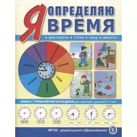 Я определяю время. Книга с тренажером-вкладкой для занятий с детьми 5-7 лет