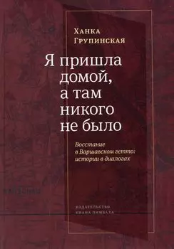 Я пришла домой, а там никого не было: Восстание в Варшавском гетто: Истории в диалогах