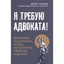 Я требую адвоката! Выбираем защитника, чтобы не потерять свободу и деньги