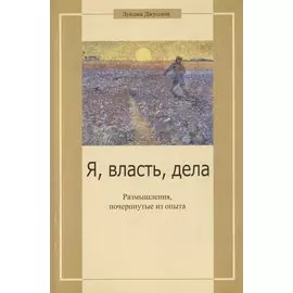 Я, власть, дела. Размышления, почерпнутые из опыта
