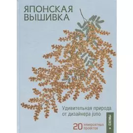 Японская вышивка. Удивительная природа от дизайнера juno. 20 невероятных проектов + схемы