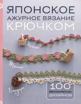 Японское ажурное вязание крючком. 100 великолепных дизайнов