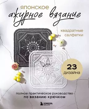 Японское ажурное вязание. Квадратные салфетки. Полное практическое руководство по вязанию крючком