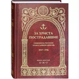 За Христа пострадавшие. Гонения на русскую православную церковь.1917-1956. Книга шестая Е-Ж-З