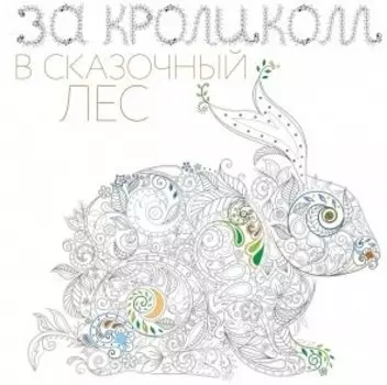 За кроликом в сказочный лес. Раскраска-антистресс для творчества и вдохновения