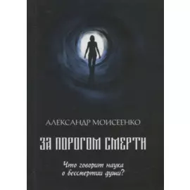 За порогом смерти. Что говорит наука о бессмертии души