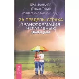 За пределы страха. Трансформация негативных эмоций