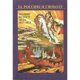 За Россию и свободу. Подвиг белого дела 1917-1923 гг.