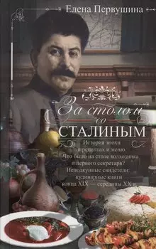 За столом со Сталиным. История эпохи в рецептах и меню. Что было на столе колхозника и первого секретаря? Неподкупные свидетели: кулинарные книги конца XIX — середины XX в.