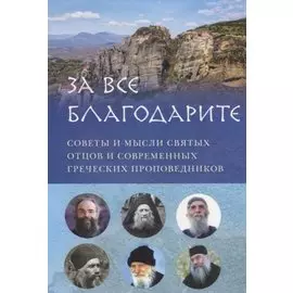 ЗА ВСЕ БЛАГОДАРИТЕ. СОВЕТЫ И МЫСЛИ СВЯТЫХ ОТЦОВ И СОВРЕМЕННЫХ ГРЕЧЕСКИХ ПРОПОВЕДНИКОВ