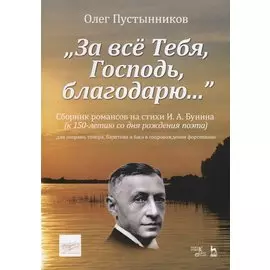 „За все Тебя, Господь, благодарю…“. Сборник романсов на стихи И. А. Бунина (к 150-летию со дня рождения поэта) для сопрано, тенора, баритона и баса в сопровождении фортепиано. Ноты