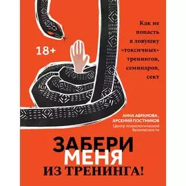Забери меня из тренинга!: как не попасть в ловушку "токсичных" тренингов, семинаров, сект