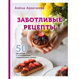 Заботливые рецепты. 50 десертов с пониженным содержанием сахара (с автографом)