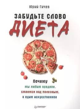Забудьте слово «диета». Почему мы любим вредное, смеемся над полезным, а едим искусственное